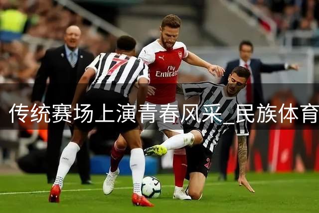 传统赛场上演青春风采 民族体育焕发新生机